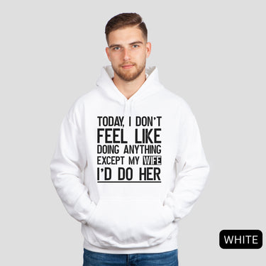 Today I Don't Feel Like Doing Anything Except My Wife I'd Do Her Hoodies